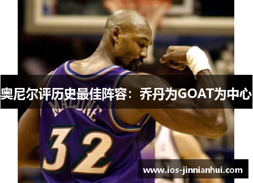 奥尼尔评历史最佳阵容：乔丹为GOAT为中心