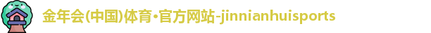 金年会(中国)体育·官方网站-jinnianhuisports